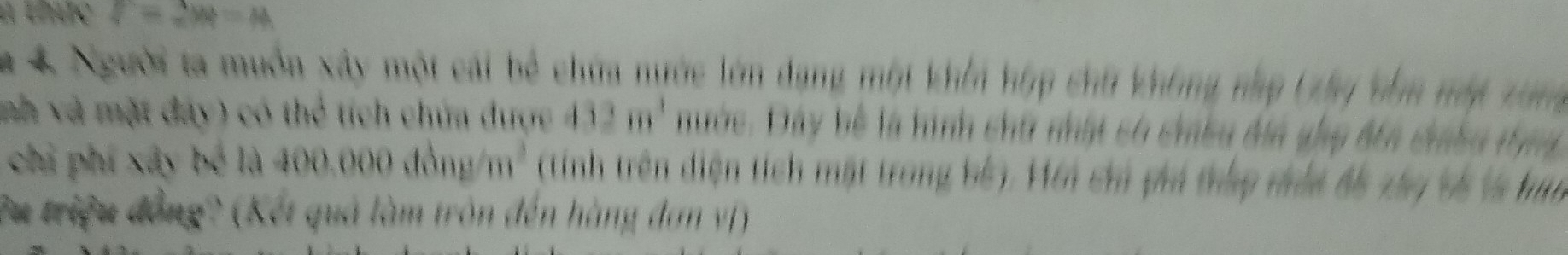 a thc V=2W=N
# 4 Người ta muồn xây một cái bê chứa nước lớn dạng một khếi hợp chữ không nập (ây têm ny xan 
nh và mặt đay) có thể tích chúa được 432m^1 Dước. Dây bể là hình chữ nhật có chều địa ghp đến chabu tụng 
chi phí xây bể là 400.000 đồng /m² (tính trên diện tích mặt trong bố). Hới chi phi thập nhất đề xây bố là hu 
?u triệu đồng? (Kết quả làm tròn đến hàng đơn vị)