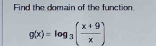 Find the domain of the function.
g(x)=log _3( (x+9)/x )