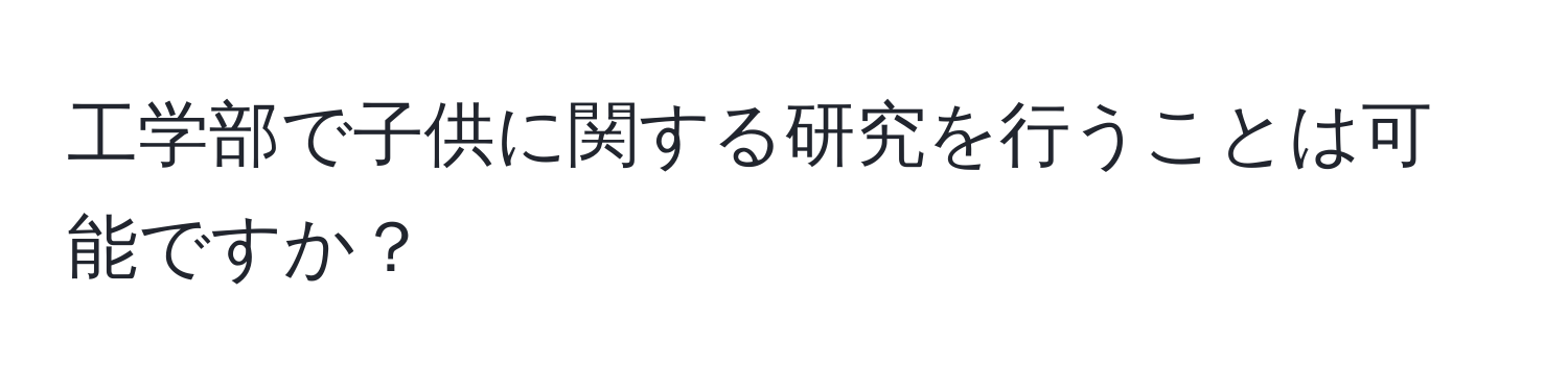 工学部で子供に関する研究を行うことは可能ですか？