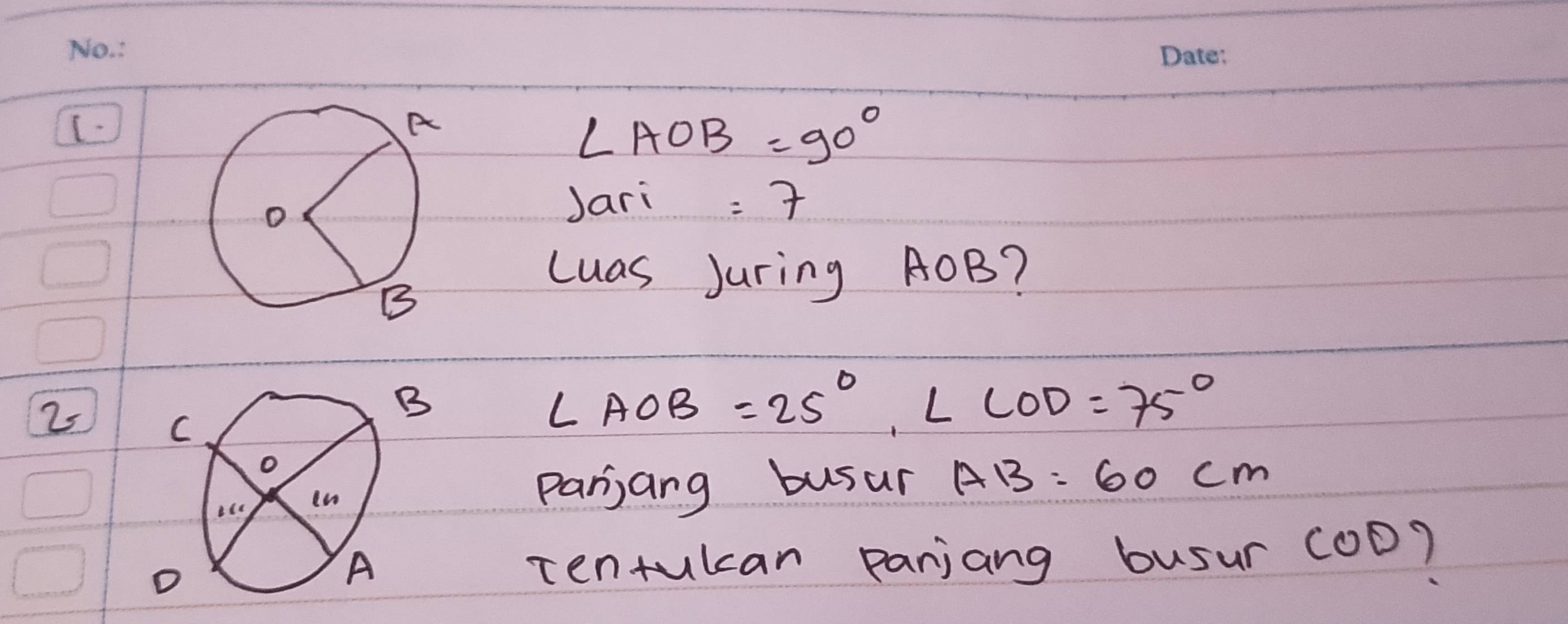 ∠ AOB=90°
Jari =7
cuas Juring AOB? 
2s
B
∠ AOB=25°, ∠ COD=75°
parjang busur AB=60cm
Tentulcan panjang busur cOD?