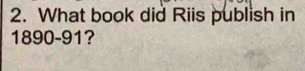 What book did Riis publish in
1890-91 ?