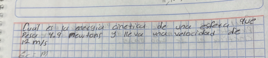 Cual es lu energla ciretica de und esterc que 
Pesc 99 mewtons y le va and velocidad de
12 mys
bc=m