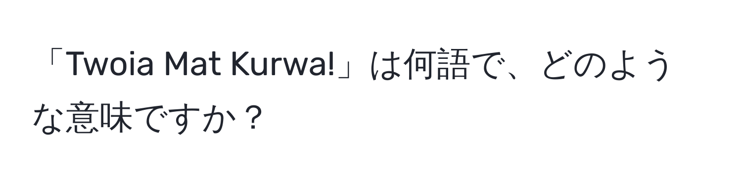 「Twoia Mat Kurwa!」は何語で、どのような意味ですか？