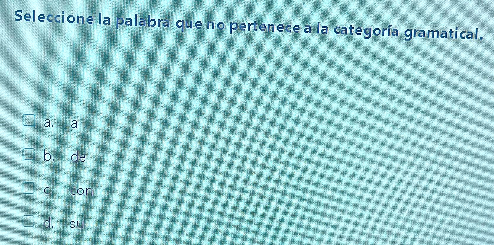 Seleccione la palabra que no pertenece a la categoría gramatical.
a. a
bù de
C. con
dì su