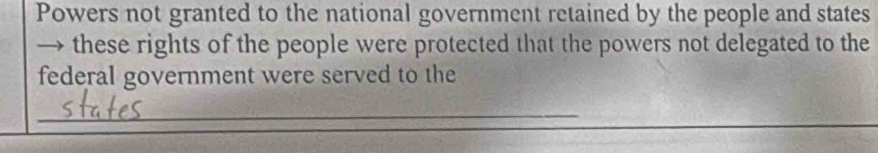 Powers not granted to the national government retained by the people and states 
→ these rights of the people were protected that the powers not delegated to the 
federal government were served to the 
_