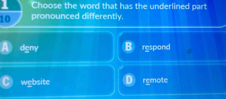 Choose the word that has the underlined part
10 pronounced differently.
deny respond
wębsite remote