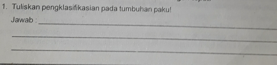 Tuliskan pengklasifikasian pada tumbuhan paku! 
_ 
Jawab : 
_ 
_