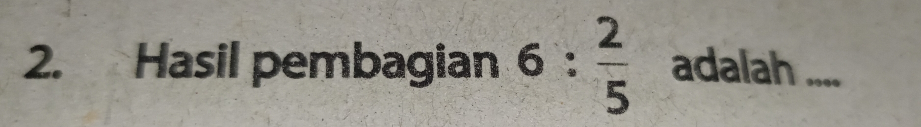 Hasil pembagian 6: 2/5  adalah ...._