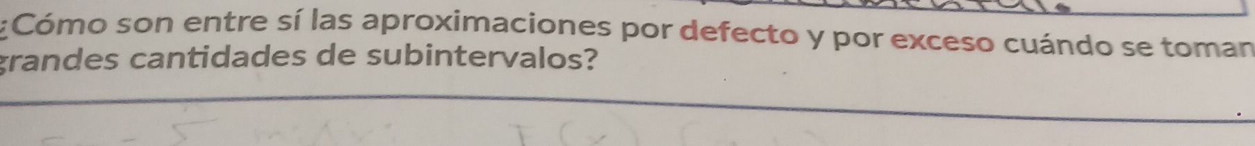 Cómo son entre sí las aproximaciones por defecto y por exceso cuándo se toman 
grandes cantidades de subintervalos?