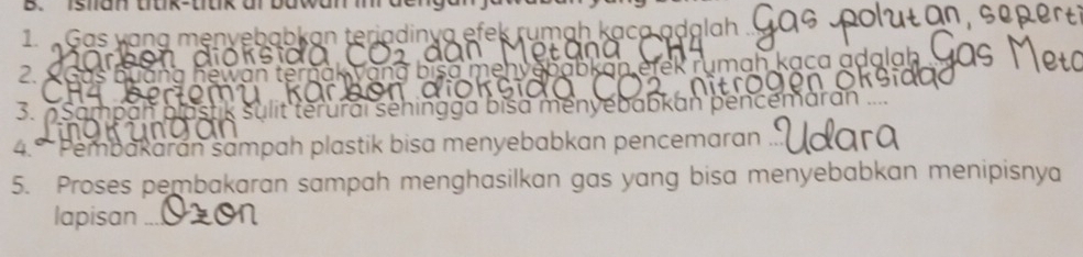 Istan uuk-uuk ar bawan m dcngar 
1. Gas yang menyebabkan teriadinya efek rumah kaca adalah 
2. erñak Vana bisa m babkan etek rumah kaca adalah 
3. 0 m p a n it terurai sehingga bisa menyebabkan pencemarán 
4.º Pembakarán sampah plastik bisa menyebabkan pencemaran .. 
5. Proses pembakaran sampah menghasilkan gas yang bisa menyebabkan menipisnya 
lapisan