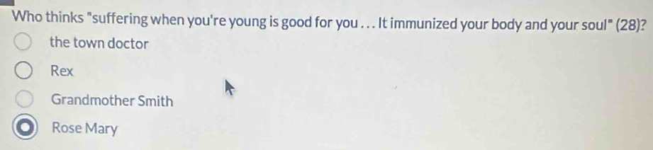 Who thinks "suffering when you're young is good for you . . . It immunized your body and your soul" (28)?
the town doctor
Rex
Grandmother Smith
Rose Mary