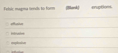 Felsic magma tends to form (Blank) eruptions.
effusive
intrusive
explosive
inh ive