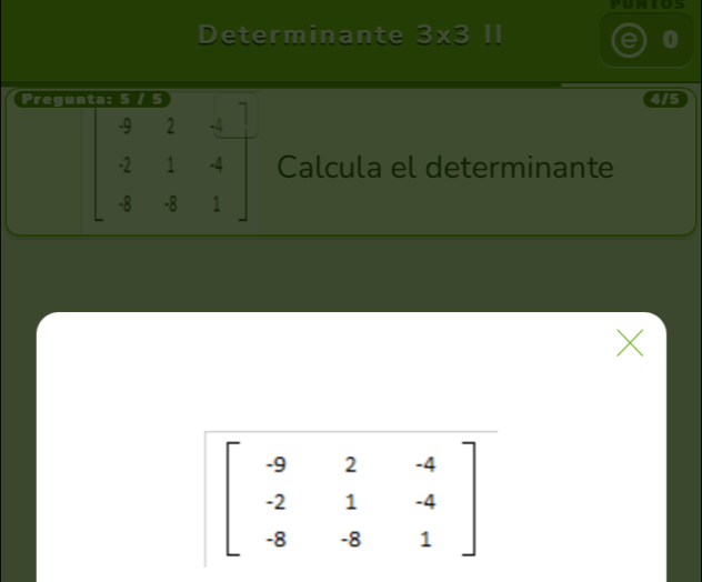 puntos
Determinante 3* 3 11
0
Pregun 4/5
beginbmatrix -9&2&-1 -2&1&4 -8&-8&1endbmatrix Calcula el determinante
X