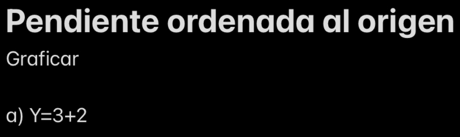 Pendiente ordenada al origen 
Graficar 
a) Y=3+2