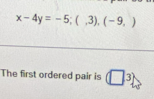 x-4y=-5;(,3),(-9,)
The first ordered pair is (□ ,3)