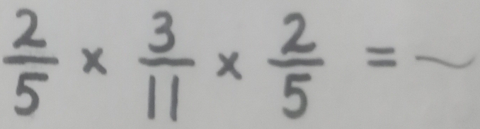  2/5 *  3/11 *  2/5 =frac 