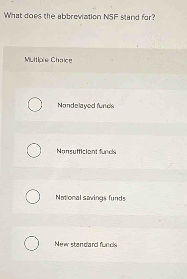 What does the abbreviation NSF stand for?
Multiple Choice
Nondelayed funds
Nonsufficient funds
National savings funds
New standard funds