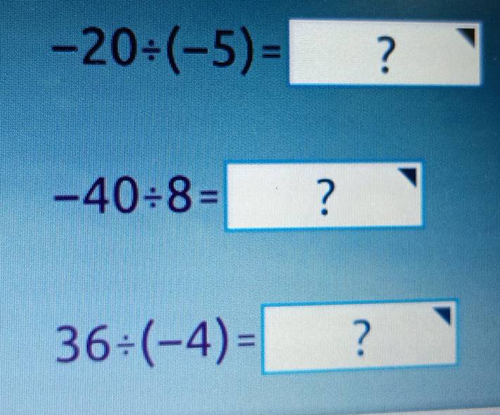 -20/ (-5)=?
-40/ 8=?
 1/2 
36/ (-4)=?