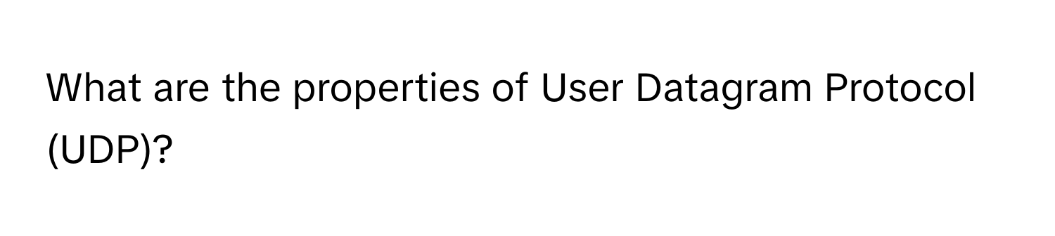 What are the properties of User Datagram Protocol (UDP)?