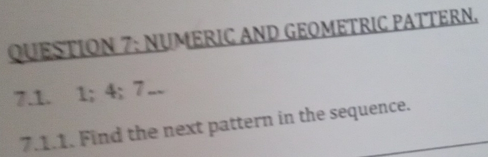 NUMERIC AND GEOMETRIC PATTERN. 
7.1. 1; 4; 7 -. 
7.1.1. Find the next pattern in the sequence.