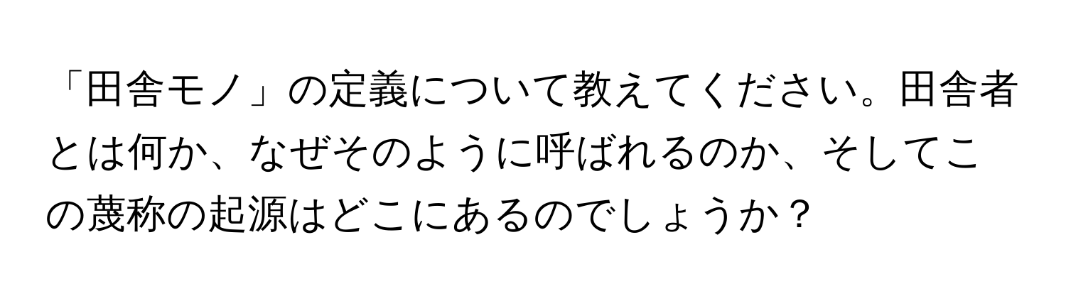 「田舎モノ」の定義について教えてください。田舎者とは何か、なぜそのように呼ばれるのか、そしてこの蔑称の起源はどこにあるのでしょうか？