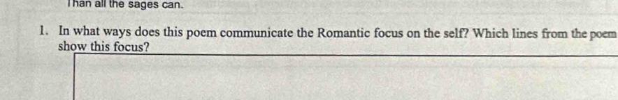 han all the sages can. 
1. In what ways does this poem communicate the Romantic focus on the self? Which lines from the poem 
show this focus?