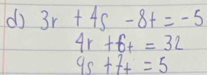 do 3r+4s-8t=-5
4r+6t=32
9s+7t=5