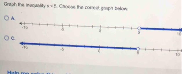 Graph the inequality x<5</tex> . Choose the correct graph below. 
A.
10
10
Heln m