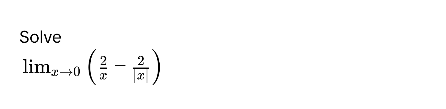 Solve
$lim_x to 0 ( 2/x  -  2/|x| )$