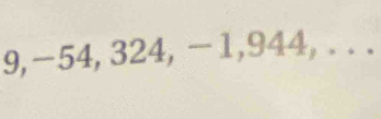 9, -54, 324, -1, 944, . . .