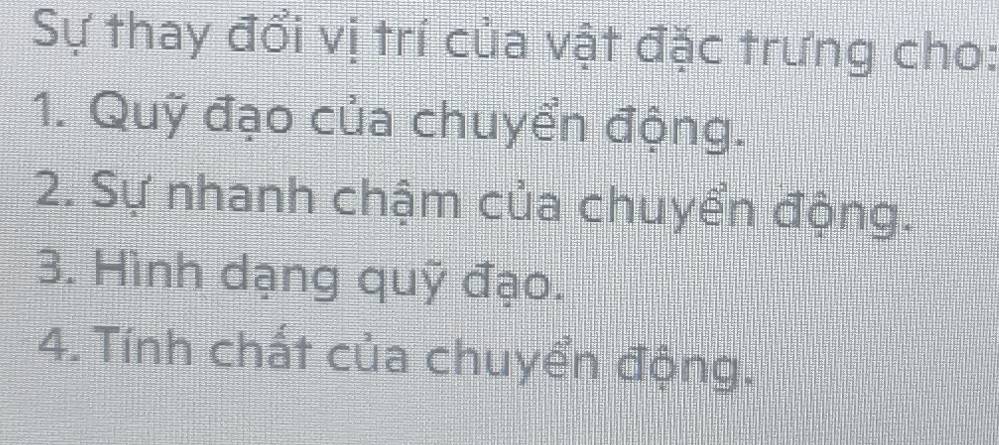 Sự thay đổi vị trí của vật đặc trưng cho:
1. Quỹ đạo của chuyển động.
2. Sự nhanh chậm của chuyển động.
3. Hình dạng quỹ đạo.
4. Tính chất của chuyển động.