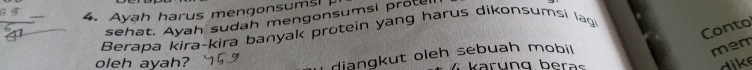 6 5
_ 
4. Ayah harus mengonsumsi 
_ 
sehat. Ayah sudah mengonsumsi prote" 
Conto 
_Berapa kira-kira banyak protein yang harus dikonsumsi lagi 
g ut oleh sebuah mobi 
mem 
oleh ayah? * karung beras dike