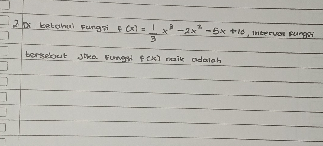 Di ketahui Fungsi F(x)= 1/3 x^3-2x^2-5x+10 ,, interval fungsi 
tersebut Jika Fungsi f(k) naik adalah