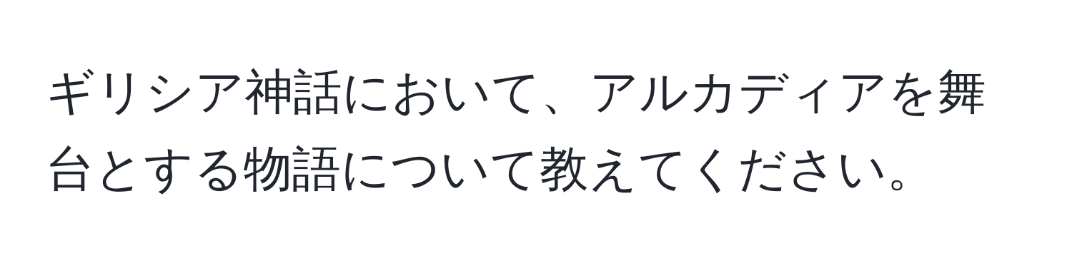 ギリシア神話において、アルカディアを舞台とする物語について教えてください。