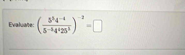 Evaluate: ( (5^54^(-4))/5^(-5)4^425^5 )^-2=□