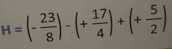 H=(- 23/8 )-(+ 17/4 )+(+ 5/2 )