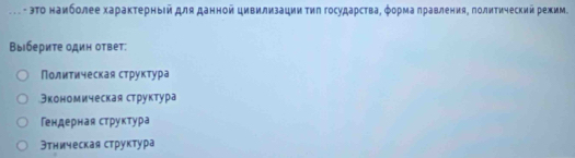 эΤο наиболее хараκτерныей для данной цивилизации τиπ госудаρстваΒ φоρмаαπравления, πолиΤический режим.
Выбериτе одиη оτвеτ:
Политическая структура
Вкономическая структура
Гендерная структура
Зтническая структура