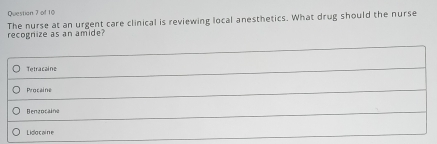 The nurse at an urgent care clinical is reviewing local anesthetics. What drug should the nurse
recognize as an amide?
Tetracaine
Procaine
Benzocaifa
Lido cai ne