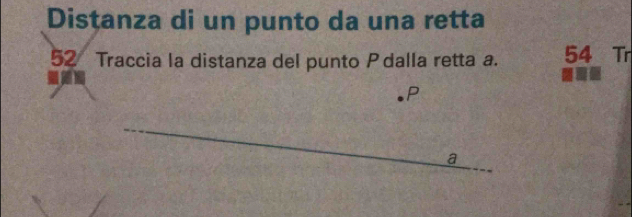 Distanza di un punto da una retta
52 Traccia la distanza del punto P dalla retta a. 54 Tr
P
a