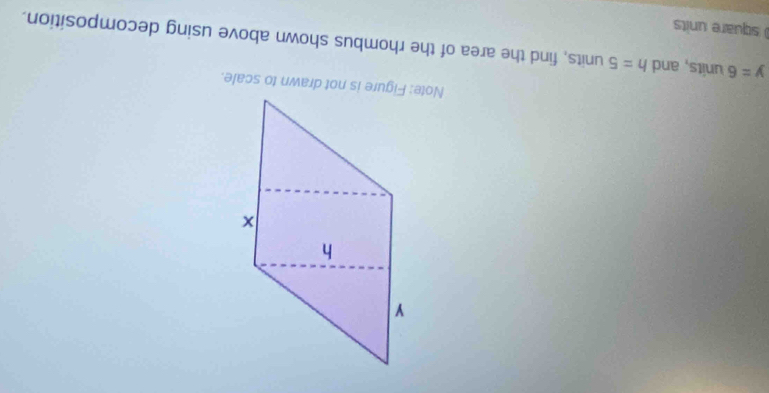 y=6 units, and h=5units , find the area of the rhombus shown above using decomposition. 
square units