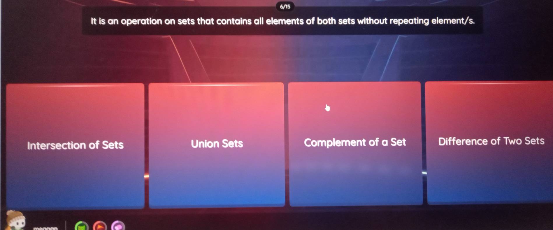 6/15
It is an operation on sets that contains all elements of both sets without repeating element/s.
Intersection of Sets Union Sets Complement of a Set Difference of Two Sets