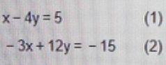 x-4y=5 (1)
-3x+12y=-15 (2)