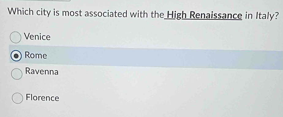Which city is most associated with the High Renaissance in Italy?
Venice
Rome
Ravenna
Florence