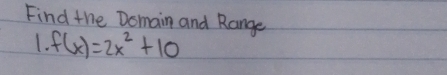 Find the Domain and Range 
1. f(x)=2x^2+10