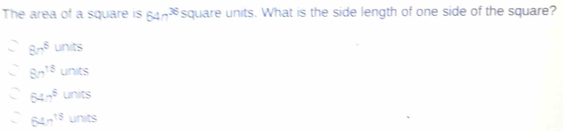 The area of a square is 64n^(36) square units. What is the side length of one side of the square?
8n^5 units
8n^(15) units
a 64.7^6 U nits
64n^(15) units