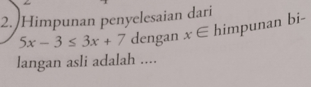 Himpunan penyelesaian dari
5x-3≤ 3x+7 dengan x∈ himpunan bi- 
langan asli adalah ....