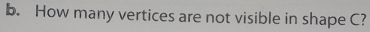 How many vertices are not visible in shape C?