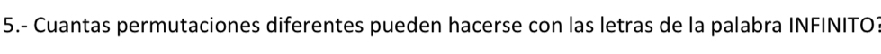 5.- Cuantas permutaciones diferentes pueden hacerse con las letras de la palabra INFINITO?