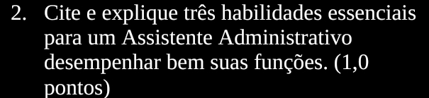 Cite e explique três habilidades essenciais 
para um Assistente Administrativo 
desempenhar bem suas funções. (1,0 
pontos)