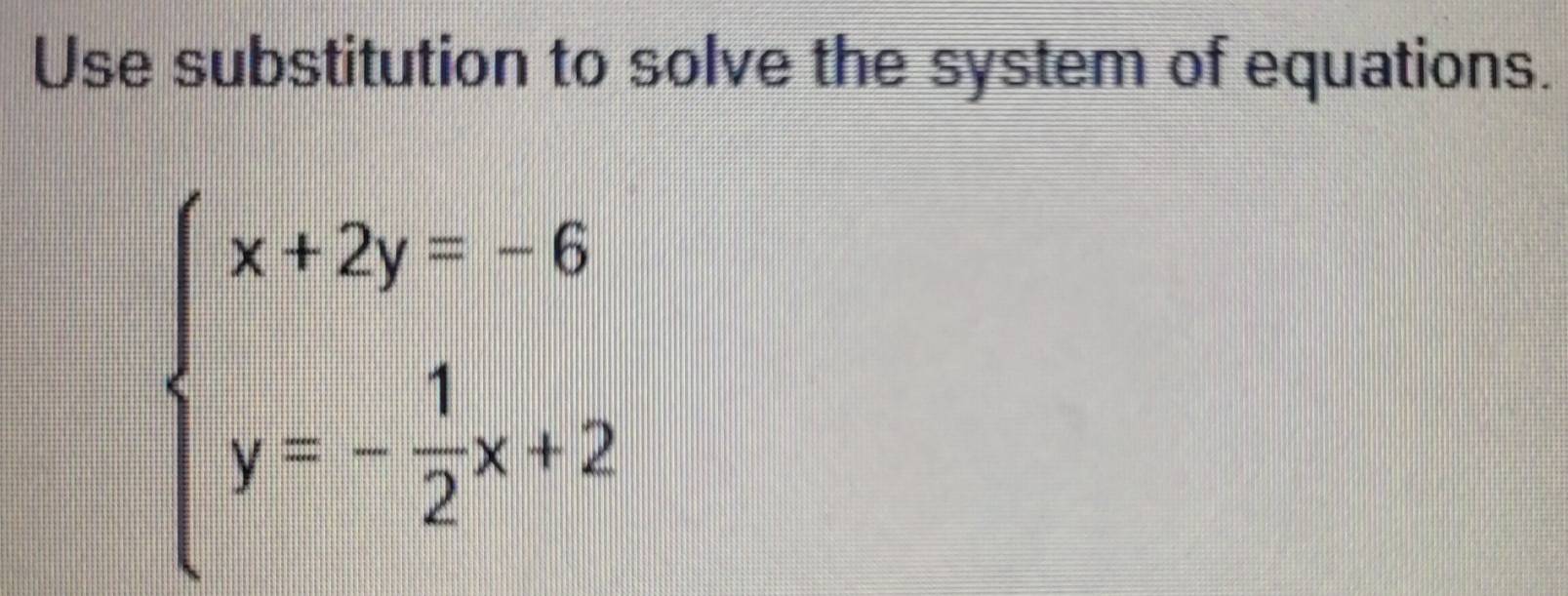 Use substitution to solve the system of equations.
beginarrayl x+2y=-6 y=- 1/2 x+2endarray.